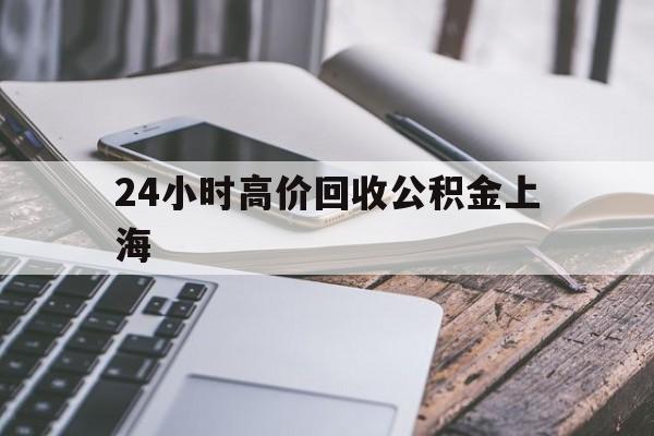 黔西最新24小时高价回收公积金上海方法分析(最方便真实的黔西2021年上海公积金怎么提取方法)