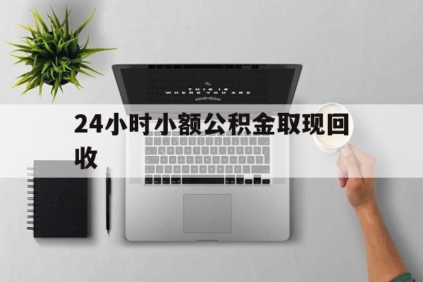 最新24小时小额公积金取现回收方法分析(最方便真实的黔西小额公积金提取多久到账方法)