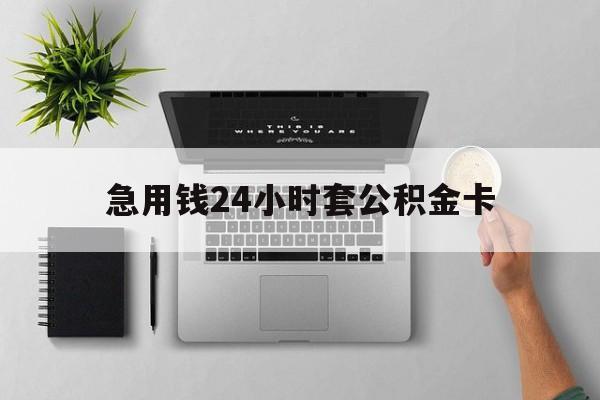 最新急用钱24小时套公积金卡方法分析(最方便真实的黔西急用钱24小时套公积金卡违法吗方法)