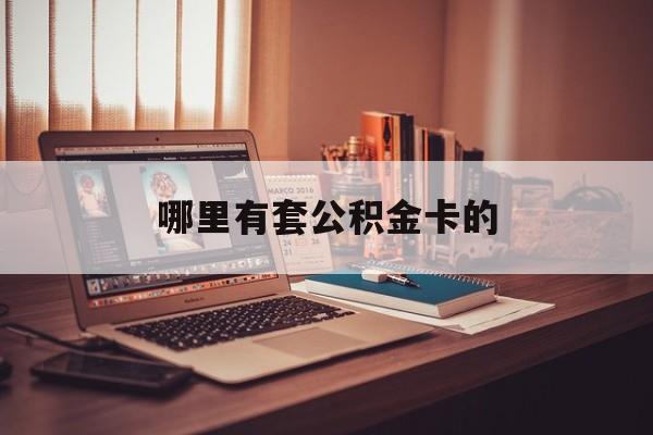 最新哪里有套公积金卡的方法分析(最方便真实的黔西住房公积金卡去哪里拿方法)