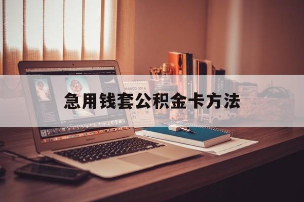最新急用钱套公积金卡方法方法分析(最方便真实的黔西有什么办法可以套公积金方法)