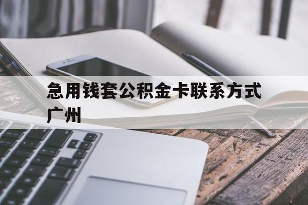 最新急用钱套公积金卡联系方式广州方法分析(最方便真实的黔西广州公积金卡怎么办理?去哪办理?方法)