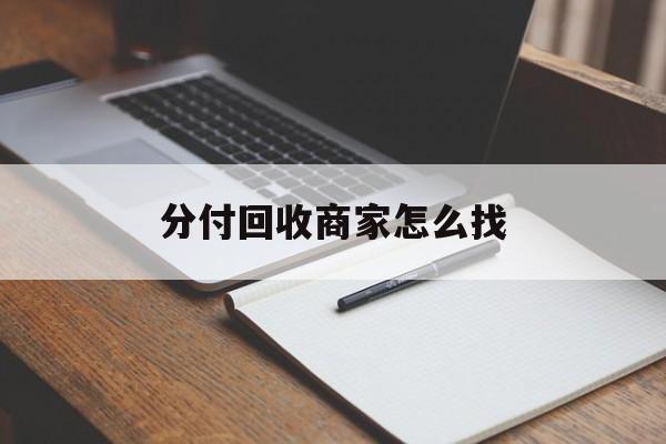 最新分付回收商家怎么找方法分析(最方便真实的黔西分付收款后钱在哪里方法)