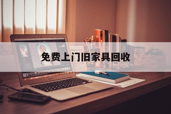 最新免费上门旧家具回收方法分析(最方便真实的黔西上门回收旧家具的电话方法)
