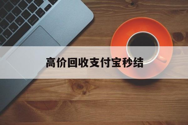 黔西最新高价回收支付宝秒结方法分析(最方便真实的黔西回收支付宝平台方法)