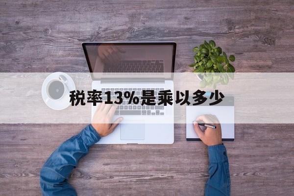 黔西最新税率13%是乘以多少方法分析(最方便真实的黔西税率13%怎么算含税价方法)