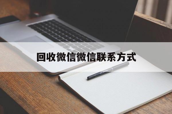 黔西最新回收微信微信联系方式方法分析(最方便真实的黔西回收微信微信联系方式是什么方法)