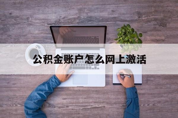 黔西最新公积金账户怎么网上激活方法分析(最方便真实的黔西公积金账户怎么网上激活的方法)