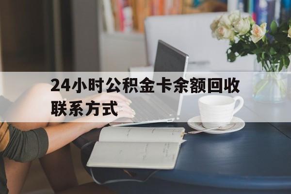 黔西最新24小时公积金卡余额回收联系方式方法分析(最方便真实的黔西市管公积金卡方法)