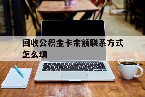 黔西最新回收公积金卡余额联系方式怎么填方法分析(最方便真实的黔西回收公积金卡余额联系方式怎么填的方法)