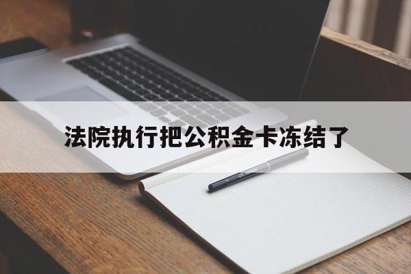 黔西最新法院执行把公积金卡冻结了方法分析(最方便真实的黔西法院冻结住房公积金方法)
