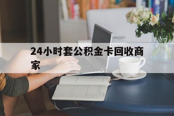 黔西最新24小时套公积金卡回收商家方法分析(最方便真实的黔西24小时套公积金卡回收商家会知道吗方法)