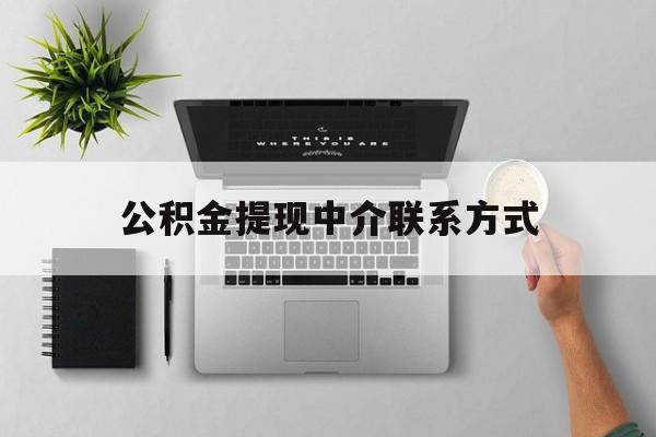 黔西最新公积金提现中介联系方式方法分析(最方便真实的黔西公积金提取中介联系方式方法)