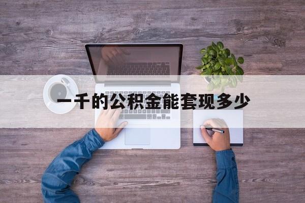 黔西最新一千的公积金能套现多少方法分析(最方便真实的黔西公积金一千多能取吗方法)