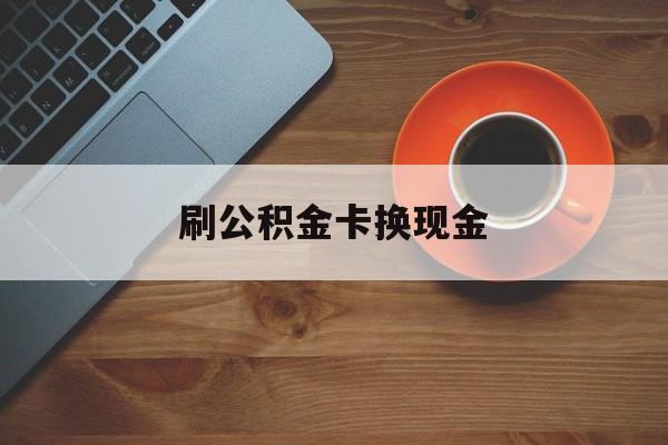 黔西最新刷公积金卡换现金方法分析(最方便真实的黔西公积金卡提现后能直接转账吗方法)