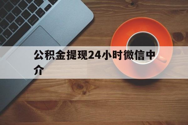 黔西最新公积金提现24小时微信中介方法分析(最方便真实的黔西微信公积金提现一般多久到账方法)
