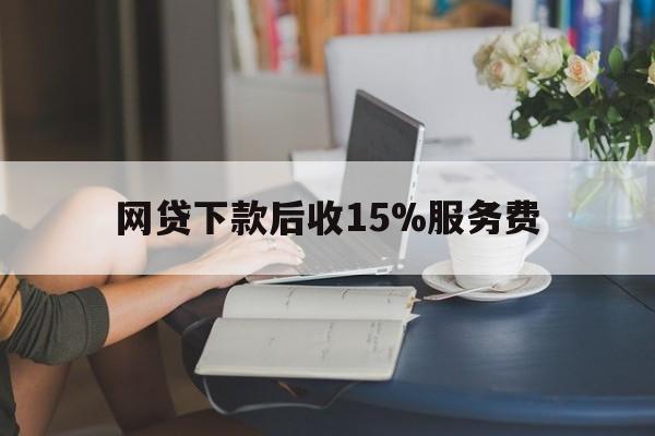 黔西最新网贷下款后收15%服务费方法分析(最方便真实的黔西网贷收取贷后服务费合法吗方法)