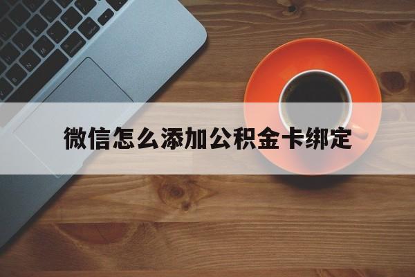 黔西最新微信怎么添加公积金卡绑定方法分析(最方便真实的黔西微信如何绑定住房公积金方法)