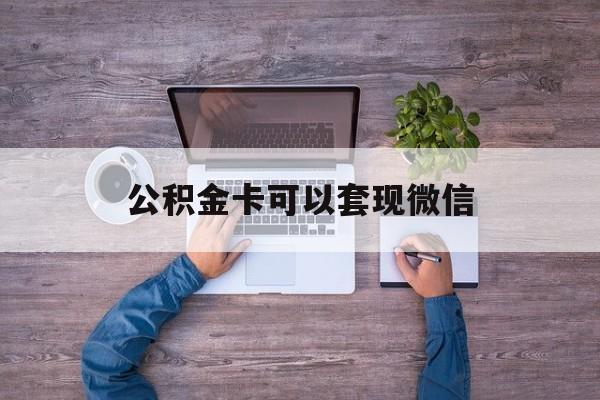 黔西最新公积金卡可以套现微信方法分析(最方便真实的黔西公积金卡可以绑定微信消费吗方法)