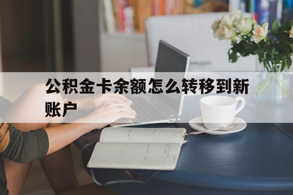 黔西最新公积金卡余额怎么转移到新账户方法分析(最方便真实的黔西住房公积金卡里的钱怎么转到支付宝方法)