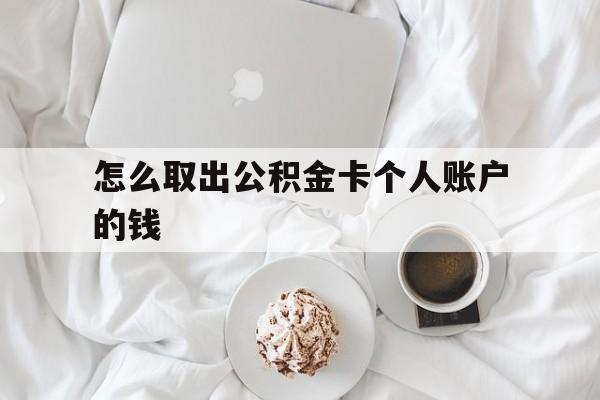 黔西最新怎么取出公积金卡个人账户的钱方法分析(最方便真实的黔西怎么提取公积金个人帐户的钱方法)