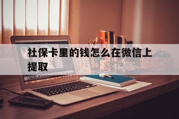 黔西最新社保卡里的钱怎么在微信上提取方法分析(最方便真实的黔西社保卡里的钱微信可以取出来吗方法)