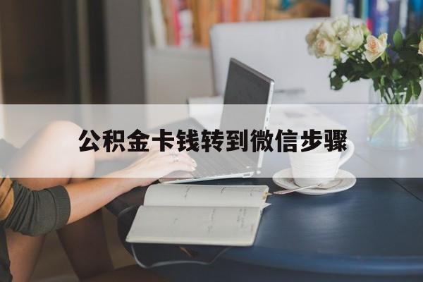 黔西最新公积金卡钱转到微信步骤方法分析(最方便真实的黔西公积金卡钱转到微信步骤是什么方法)