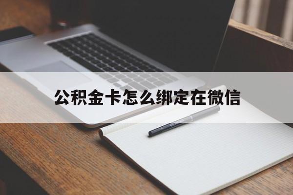 黔西最新公积金卡怎么绑定在微信方法分析(最方便真实的黔西公积金卡怎么绑定在微信提现方法)